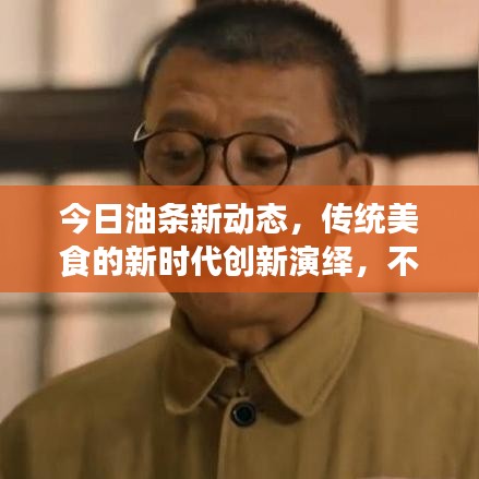 今日油条新动态,传统美食的新时代创新演绎,不容错过!
