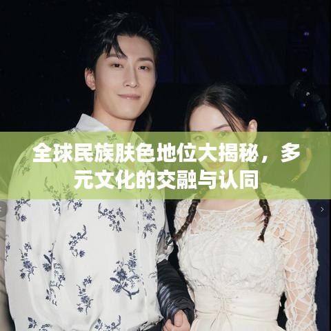 全球民族肤色地位大揭秘，多元文化的交融与认同