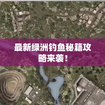 最新绿洲钓鱼秘籍攻略来袭!