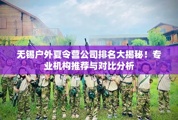 无锡户外夏令营公司排名大揭秘!专业机构推荐与对比分析