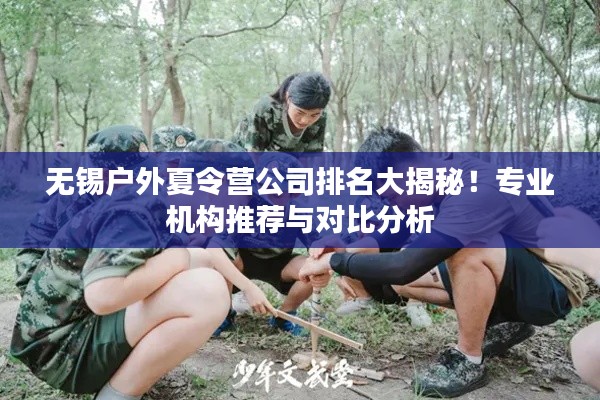 无锡户外夏令营公司排名大揭秘!专业机构推荐与对比分析
