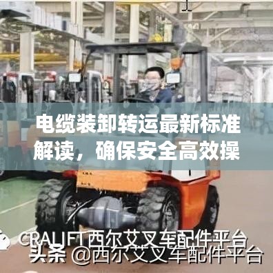 电缆装卸转运最新标准解读,确保安全高效操作的关键要素