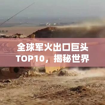 全球军火出口巨头TOP10,揭秘世界军火出口排名榜单