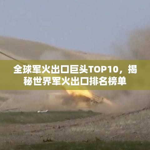 全球军火出口巨头TOP10,揭秘世界军火出口排名榜单