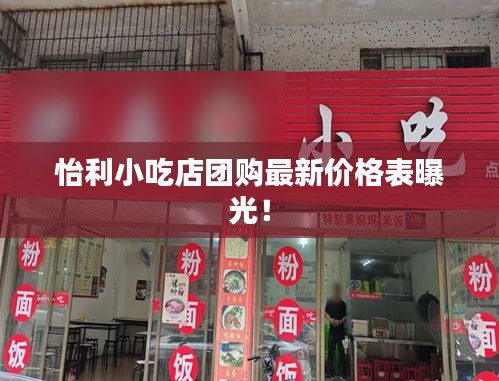 怡利小吃店团购最新价格表曝光！