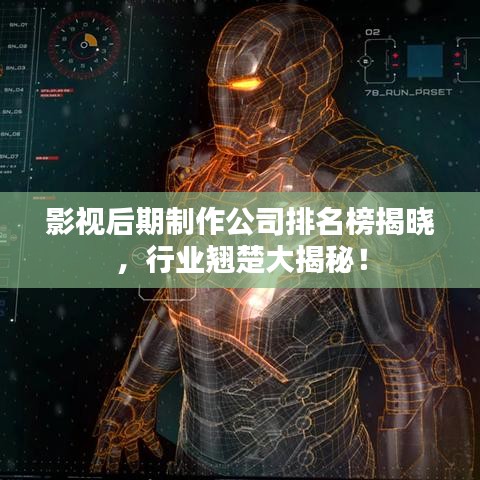 影视后期制作公司排名榜揭晓，行业翘楚大揭秘！