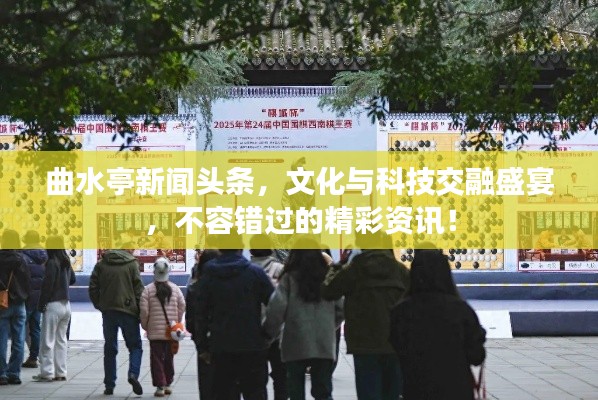 曲水亭新闻头条,文化与科技交融盛宴,不容错过的精彩资讯!