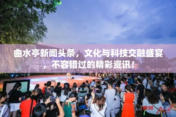 曲水亭新闻头条,文化与科技交融盛宴,不容错过的精彩资讯!