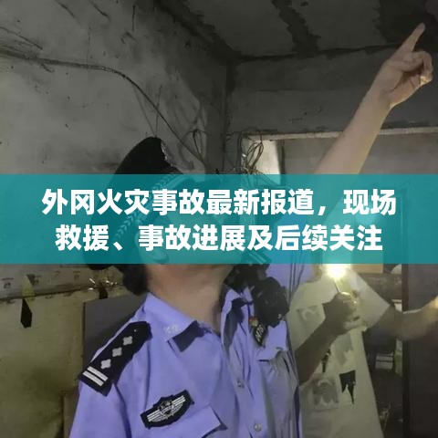 外冈火灾事故最新报道,现场救援、事故进展及后续关注
