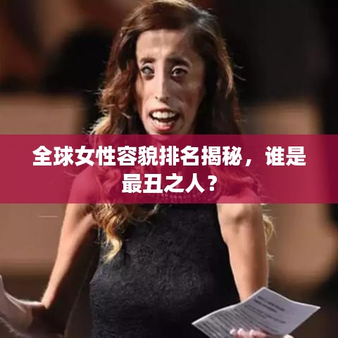 全球女性容貌排名揭秘,谁是最丑之人?