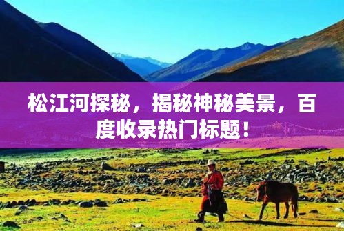 松江河探秘,揭秘神秘美景,百度收录热门标题!