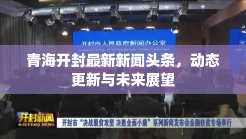 青海开封最新新闻头条,动态更新与未来展望
