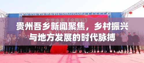 贵州吾乡新闻聚焦,乡村振兴与地方发展的时代脉搏