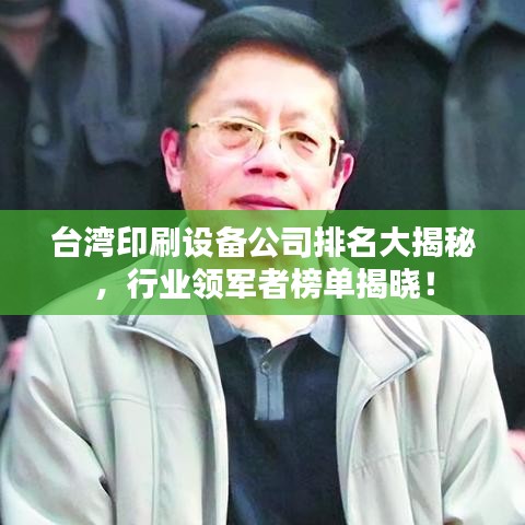 台湾印刷设备公司排名大揭秘,行业领军者榜单揭晓!