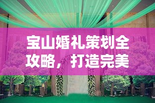 宝山婚礼策划全攻略,打造完美婚礼的必备指南