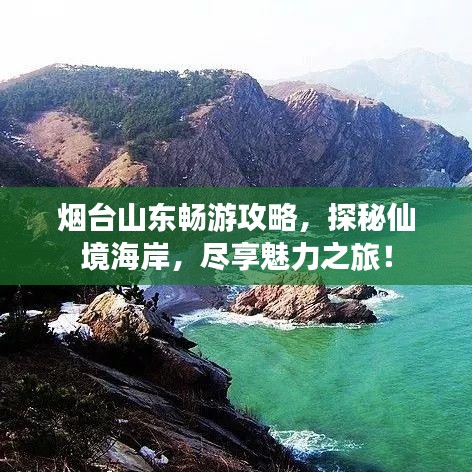 烟台山东畅游攻略,探秘仙境海岸,尽享魅力之旅!