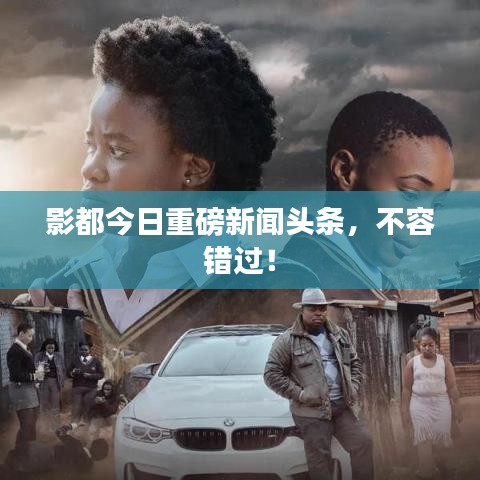 影都今日重磅新闻头条,不容错过!