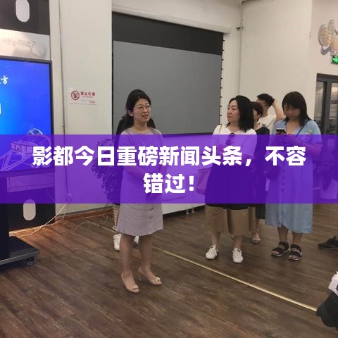 影都今日重磅新闻头条,不容错过!