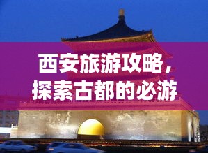 西安旅游攻略，探索古都的必游景点攻略