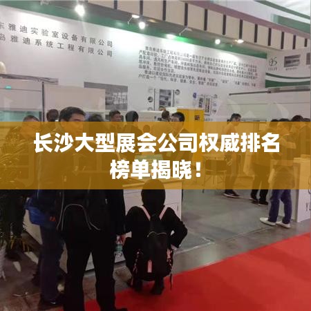 长沙大型展会公司权威排名榜单揭晓!