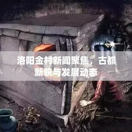 洛阳金村新闻聚焦，古都新貌与发展动态