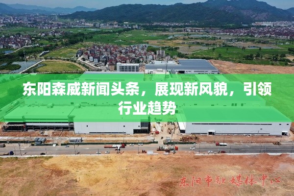 东阳森威新闻头条,展现新风貌,引领行业趋势