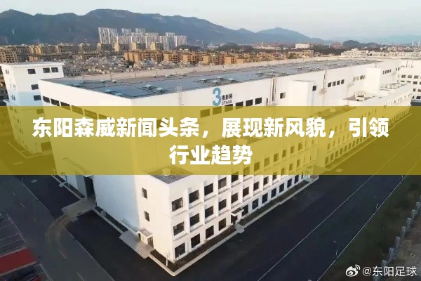 东阳森威新闻头条,展现新风貌,引领行业趋势