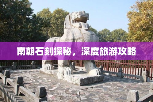 南朝石刻探秘，深度旅游攻略