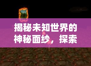 揭秘未知世界的神秘面纱,探索未知奥秘!