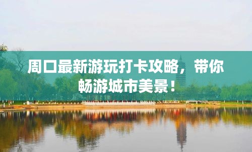 周口最新游玩打卡攻略,带你畅游城市美景!
