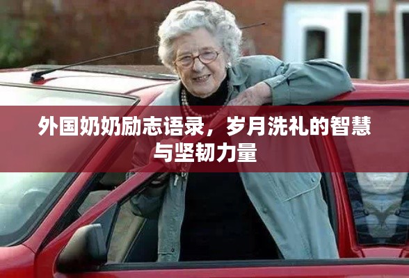 外国奶奶励志语录,岁月洗礼的智慧与坚韧力量