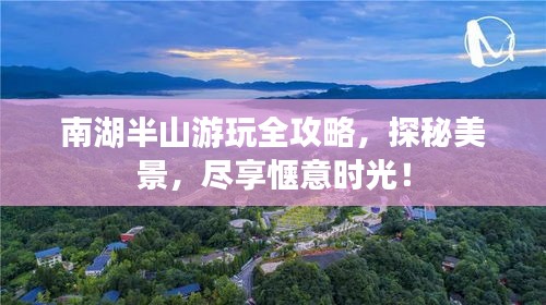 南湖半山游玩全攻略，探秘美景，尽享惬意时光！
