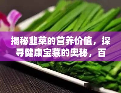 揭秘韭菜的营养价值，探寻健康宝藏的奥秘，百度来解答！