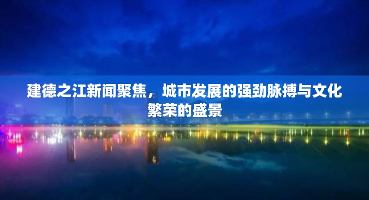 建德之江新闻聚焦，城市发展的强劲脉搏与文化繁荣的盛景