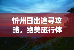 忻州日出追寻攻略，绝美旅行体验等你发现！