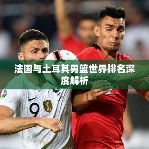 法国与土耳其男篮世界排名深度解析