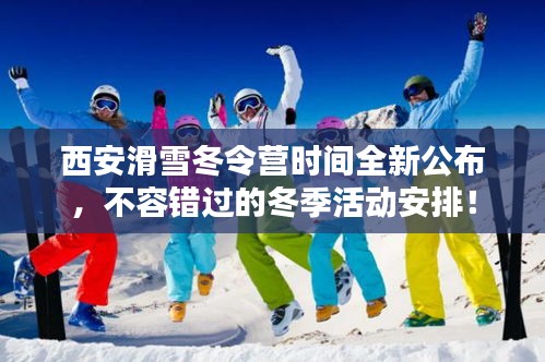 西安滑雪冬令营时间全新公布,不容错过的冬季活动安排!