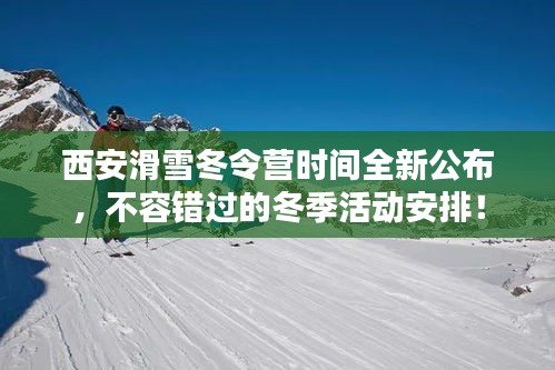 西安滑雪冬令营时间全新公布,不容错过的冬季活动安排!