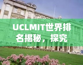 UCLMIT世界排名揭秘,探究英国伦敦大学学院医学与生命科学的顶尖实力
