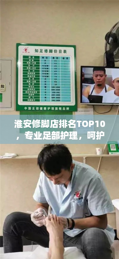 淮安修脚店排名TOP10,专业足部护理,呵护您的双脚健康