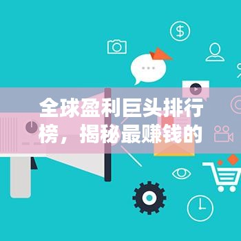 全球盈利巨头排行榜,揭秘最赚钱的公司!