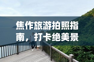 焦作旅游拍照指南,打卡绝美景点,轻松拍出大片感