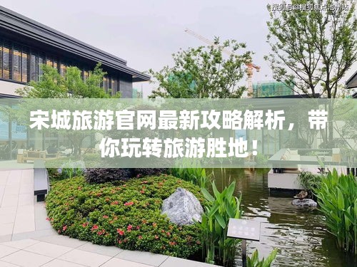 宋城旅游官网最新攻略解析,带你玩转旅游胜地!