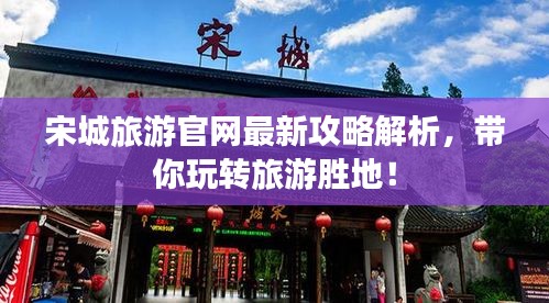 宋城旅游官网最新攻略解析,带你玩转旅游胜地!