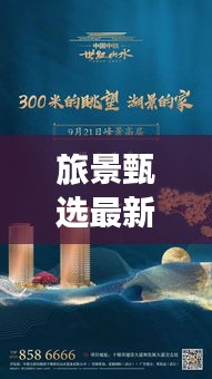 旅景甄选最新作品揭秘,自然人文之美韵探索之旅