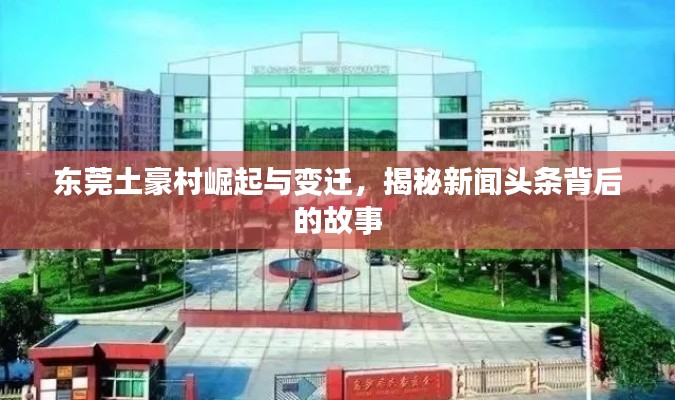 东莞土豪村崛起与变迁,揭秘新闻头条背后的故事