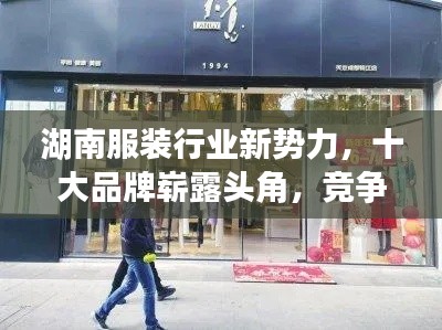 湖南服装行业新势力，十大品牌崭露头角，竞争白热化，备受瞩目！
