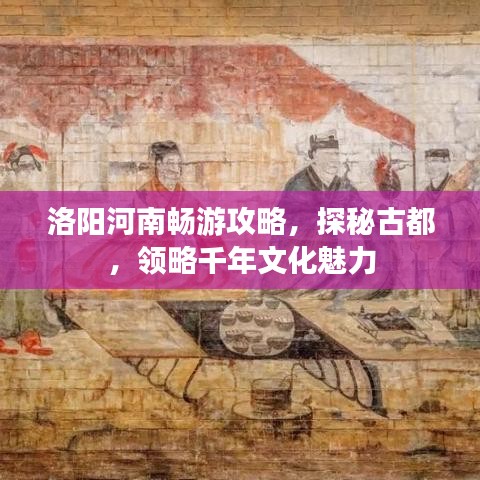 洛阳河南畅游攻略,探秘古都,领略千年文化魅力
