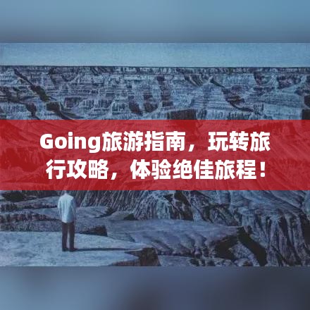 Going旅游指南,玩转旅行攻略,体验绝佳旅程!