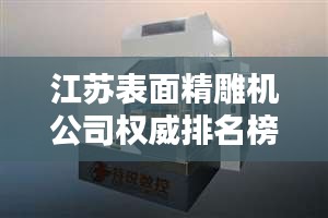 江苏表面精雕机公司权威排名榜单揭晓！